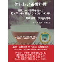 美味しい茶葉料理〜健康ハーブ茶葉を使った和・洋・中・最強のシェフレシピ139〜JASON WINTERS TEA（ジェイソン・ウィンターズ・ティー）