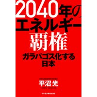 2040年のエネルギー覇権 ガラパゴス化する日本