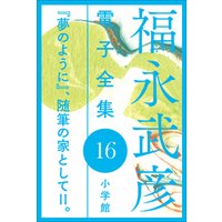 福永武彦 電子全集16　『夢のように』、随筆の家としてII。