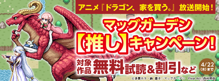 アニメ『ドラゴン、家を買う。』放送開始！　マッグガーデン【推し】キャンペーン！
　4/22 (木)まで