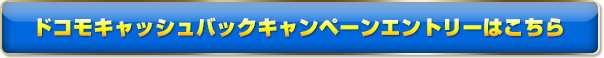 ドコモキャッシュバックキャンペーンエントリーはこちら