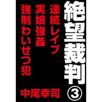 絶望裁判3　～連続レイプ・実娘強姦・強制わいせつ犯～