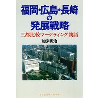 福岡・広島・長崎の発展戦略　三都比較マーケティング物語