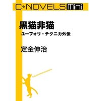 C★NOVELS Mini　黒猫非猫　ユーフォリ・テクニカ外伝