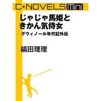 C★NOVELS Mini - じゃじゃ馬姫ときかん気侍女 - グウィノール年代記外伝