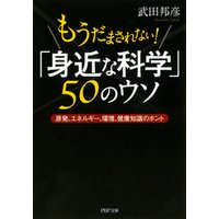 もうだまされない！ 「身近な科学」50のウソ　原発、エネルギー、環境、健康知識のホント