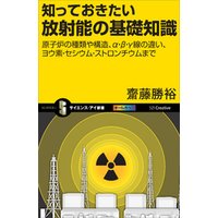 知っておきたい放射能の基礎知識　原子炉の種類や構造、α・β・γ線の違い、ヨウ素・セシウム・ストロンチウムまで