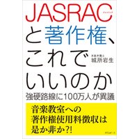 JASRACと著作権、これでいいのか　強硬路線に100万人が異議