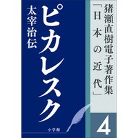 猪瀬直樹電子著作集「日本の近代」第4巻　ピカレスク　太宰治伝