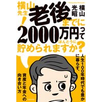 横山先生！ 老後までに2000万円ってほんとうに貯められますか？　人生１００年時代でも豊かに暮らす、資産と年金への向き合い方