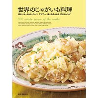 世界のじゃがいも料理：南米ペルーからヨーロッパ、アジアへ。郷土色あふれる100のレシピ