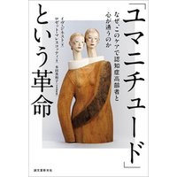 「ユマニチュード」という革命：なぜ、このケアで認知症高齢者と心が通うのか