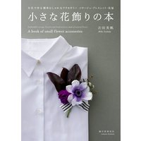 小さな花飾りの本：生花で作る簡単おしゃれなアクセサリー コサージュ・ブレスレット・花冠