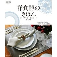 洋食器のきほん テーブルコーディネートアイテム：ヨーロッパの名窯からメイドインジャパンの器まで、上手な揃え方と食卓演出