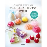 キャンドル・カービングの教科書：色や香り、形まで自由自在　彫刻できるキャンドルの配合を大公開！