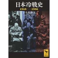 日本冷戦史　１９４５−１９５６