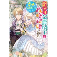 訳アリ公爵閣下と政略結婚しましたが、幸せになりたいです【特典SS付】