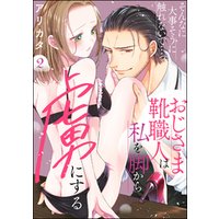 そんなに大事そうに触れないで…っ おじさま靴職人は私を脚から虜にする（分冊版）　【第2話】