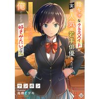 陰キャなクラスメイトが実は人気の若手俳優なんだけど、ソイツの幼馴染は何故か俺のことが好きみたいです。